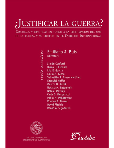 ¿Justificar la guerra?: discursos y prácticas en torno a la legitimación del uso de la fuerza y su licitud en el Derecho Internacional