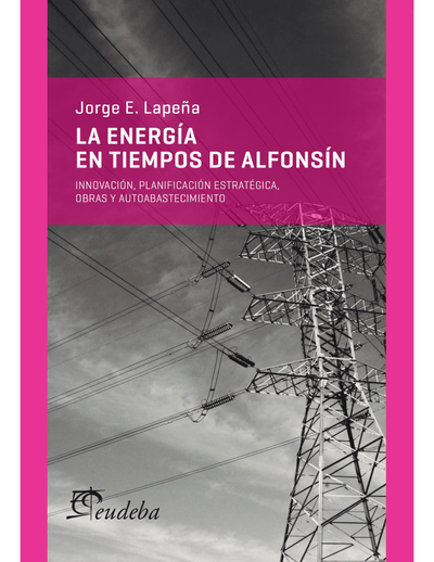 La energía en tiempos de Alfonsín: innovación, planificación estratégica, obras y autoabastecimiento