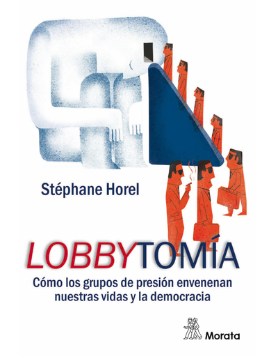 Lobbytomía: cómo los grupos de presión envenenan nuestras vidas y la democracia