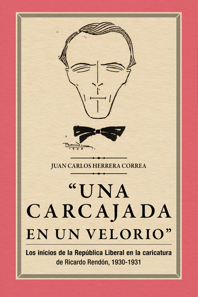 “Una carcajada en un velorio”: los inicios de la República Liberal en la caricatura de Ricardo Rendón, 1930-1931