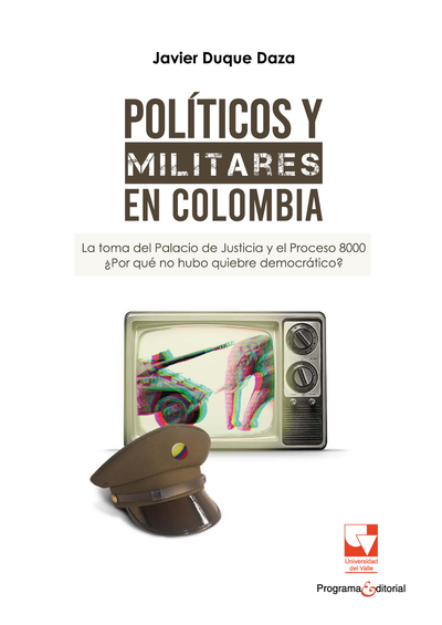 Políticos y militares en Colombia: la toma del Palacio de Justicia y el Proceso 8000 ¿Por qué no hubo quiebre democrático?