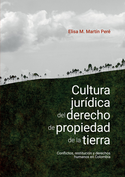 : Cultura jurídica del derecho de propiedad de la tierra: conflictos, restitución y derechos humanos en Colombia