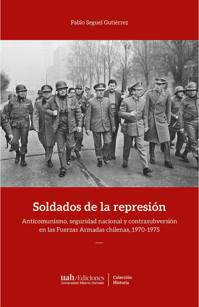 Soldados de la represión: anticomunismo, seguridad nacional y contrasubversión en las Fuerzas Armadas chilenas, 1970-1975