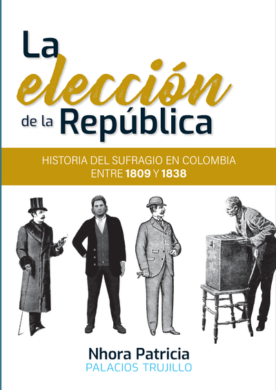 La elección de la República: historia del sufragio en Colombia entre 1809 y 1838