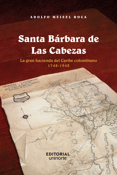 Santa Bárbara de Las Cabezas: la gran hacienda del caribe colombiano, 1742-1942