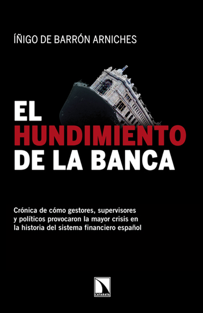 El hundimiento de la banca: crónica de cómo gestores, supervisores y políticos provocaron la mayor crisis en la historia del sistema financiero español