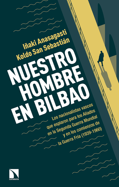 Nuestro hombre en Bilbao: los nacionalistas vascos que espiaron para los aliados en la Segunda Guerra Mundial y en los comienzos de la Guerra fría (1939-1960)