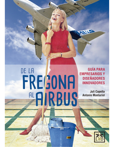 De la Fregona al Airbus: guía para empresarios y diseñadores innovadores