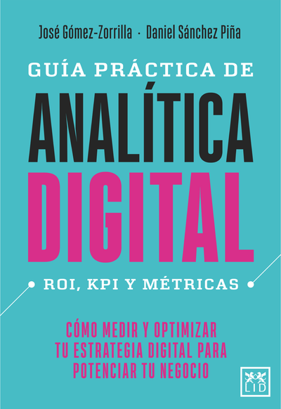 Guía práctica de analítica digital: ROI, KPI y Métricas. Cómo medir y optimizar tu estrategia digital para potenciar tu negocio