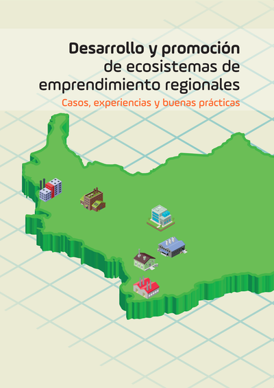 Desarrollo y promoción de ecosistemas de emprendimiento regionales. Casos, experiencias y buenas prácticas