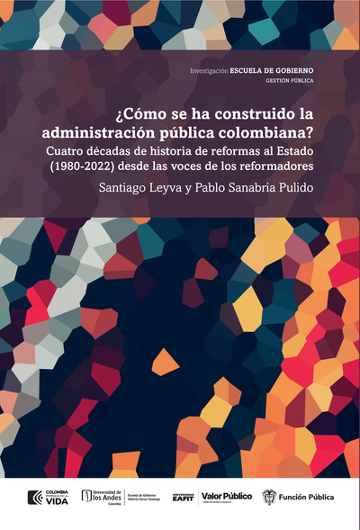 ¿Cómo se ha construido la administración pública colombiana? Cuatro décadas de historia de reformas al Estado (1980-2022) desde las voces de los reformadores