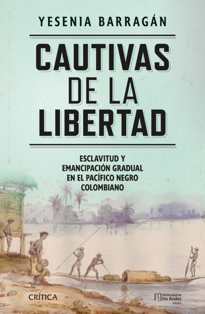 Cautivas de la libertad: esclavitud y emancipación gradual en el Pacífico negro colombiano