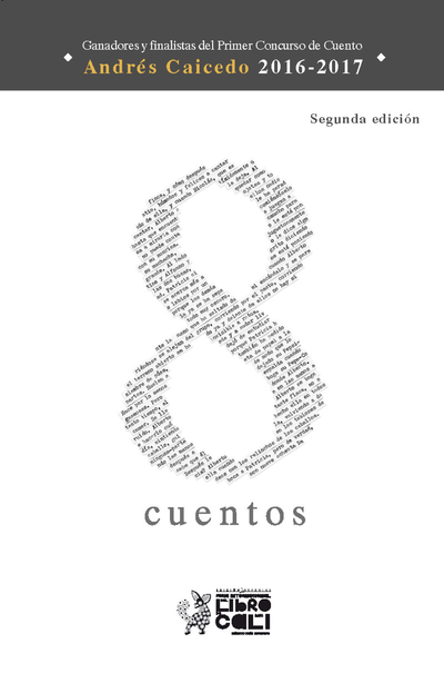 8 cuentos: ganadores y finalistas del Primer Concurso de Cuento ''Andres Caicedo'' 2016-2017