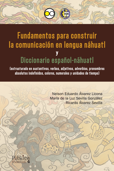 Fundamentos para construir la comunicación en lengua náhuatl y diccionario español-náhuatl: estructurado en sustantivos, verbos, adjetivos, adverbios, pronombres absolutos indefinidos, colores, numerales y unidades de tiempo