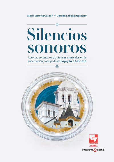 Silencios sonoros. Actores, escenarios y prácticas musicales en la gobernación y obispado de Popayán, 1546-1810
