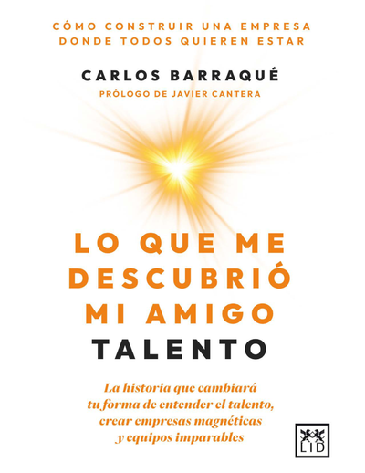 Lo que me descubrió mi amigo talento: la historia que cambiará tu forma de entender el talento, crear empresas magnéticas y equipos imparables