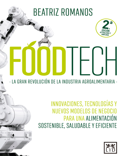 Foodtech: la gran revolución de la industria agroalimentaria. Innovaciones, tecnologías y nuevos modelos de negocio para una alimentación sostenible, saludable y eficiente