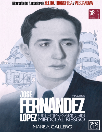 José Fernández López (1904-1986): un empresario sin miedo al riesgo: biografía del fundador de Zeltia, Transfesa y Pescanova