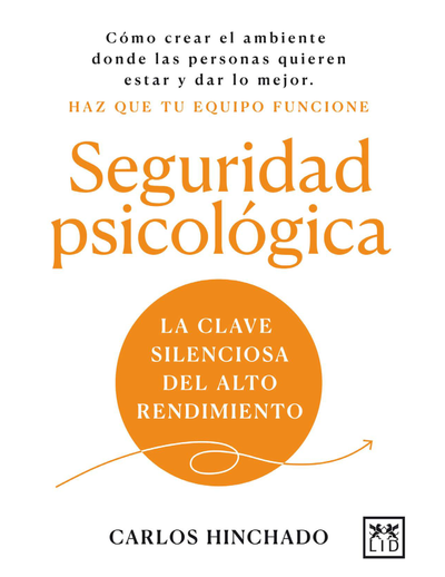 Seguridad psicológica: la clave silenciosa del alto rendimiento: cómo crear el ambiente donde las personas quieren estar y dar lo mejor