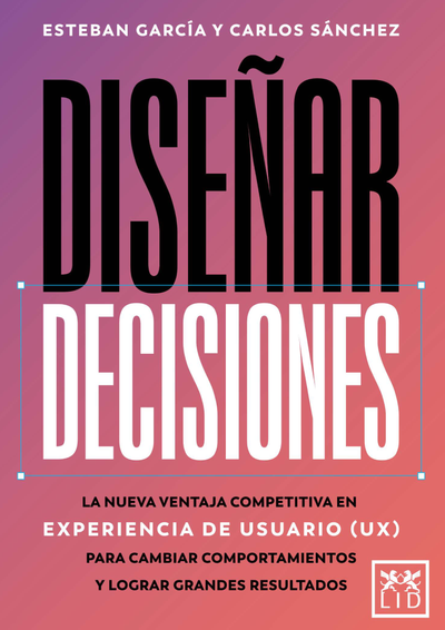 Diseñar decisiones: la nueva ventaja competitiva en experiencia de usuario (ux) para cambiar comportamientos y lograr grandes resultados