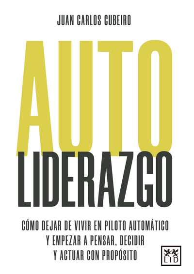 Auto liderazgo: cómo dejar de vivir en piloto automático y empezar a pensar, decidir y actuar con propósito