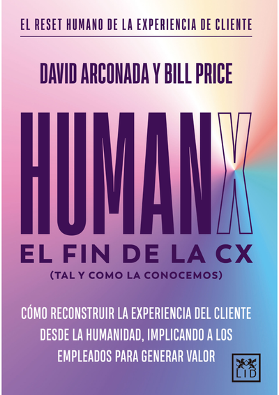 Human X: el fin de la CX (tal y como la conocemos): cómo reconstruir la experiencia del cliente desde la humanidad, implicando a los empleados para generar valor