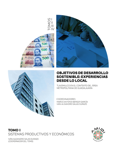 Objetivos de Desarrollo Sostenible: experiencias desde lo local: Tlajomulco en el contexto del Área Metropolitana de Guadalajara. Tomo I: sistemas productivos y económicos
