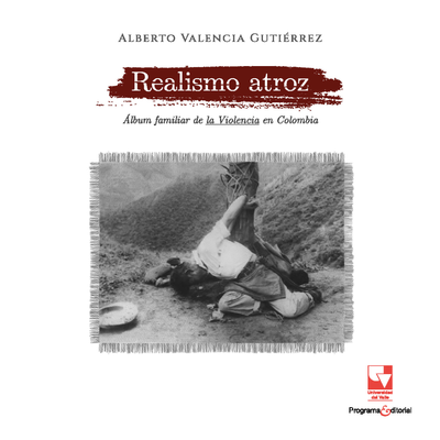 Realismo atroz. Álbum familiar de la violencia en Colombia