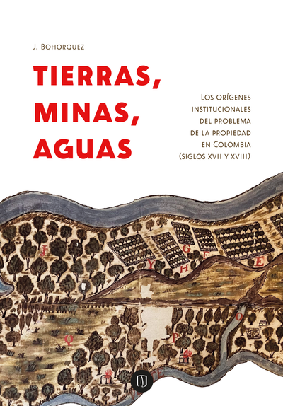 Tierras, minas, aguas: los orígenes institucionales del problema de la propiedad en Colombia (Siglos XVII y XVIII)