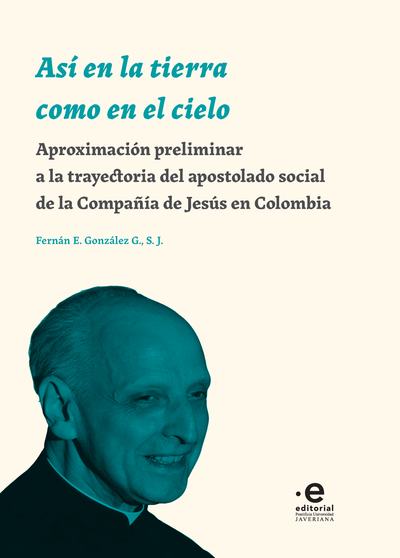 Así en la tierra como en el cielo: aproximación preliminar a la trayectoria del apostolado social de la Compañía de Jesús en Colombia