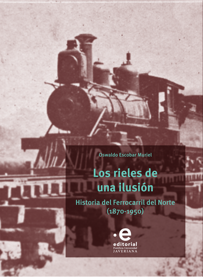 Los rieles de una ilusión. Historia del Ferrocarril del Norte (1870-1950)