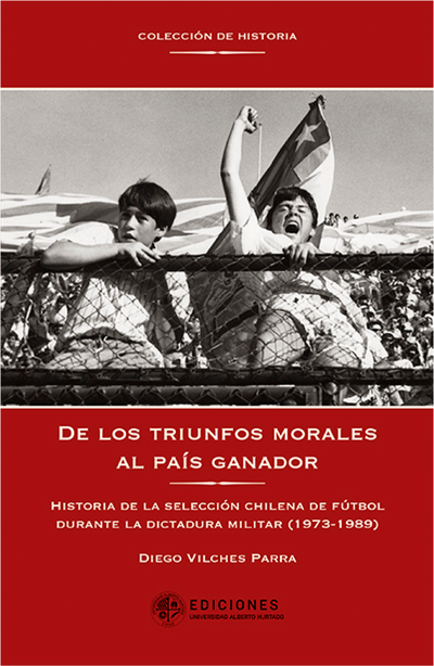 De los triunfos morales al país ganador: historia de la selección chilena de fútbol durante la dictadura militar (1973-1989)