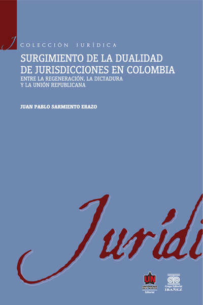 Surgimiento de la dualidad de jurisdicciones en Colombia: entre la regeneración, la dictadura y la unión republicana