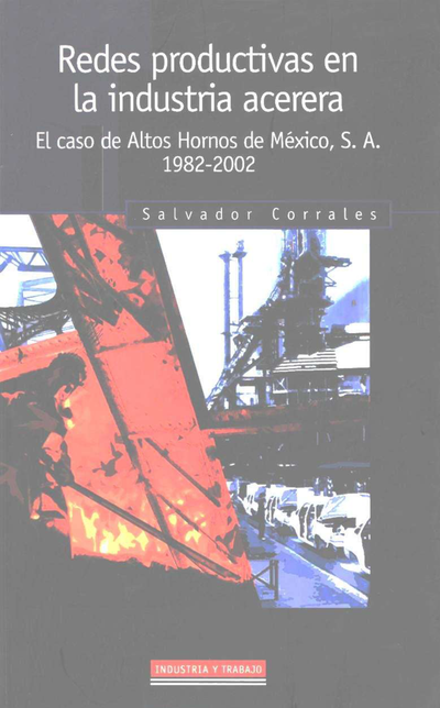 Redes productivas en la industria acerera: el caso de altos hornos de México, S.A. (1982-2002)