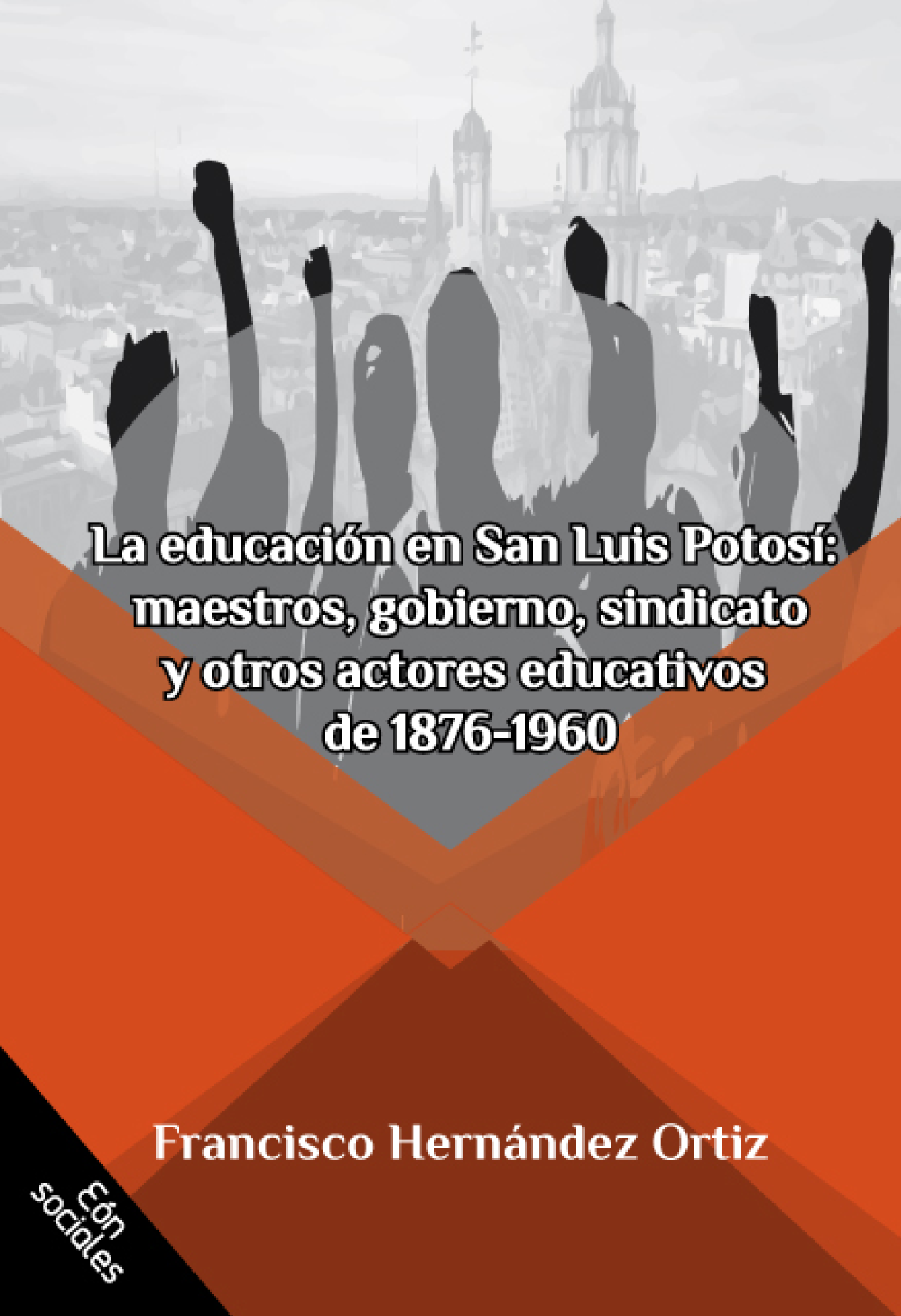 La educación en San Luis Potosí: maestros, gobierno, sindicato y otros actores educativos de 1876-1960 actores educativos de 1876-1960