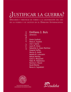 ¿Justificar la guerra?: discursos y prácticas en torno a la legitimación del uso de la fuerza y su licitud en el Derecho Internacional