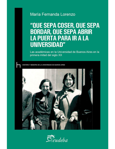 “Que sepa coser, que sepa bordar, que sepa abrir la puerta para ir a la universidad”: las académicas en la Universidad de Buenos Aires en la primera mitad del siglo XX
