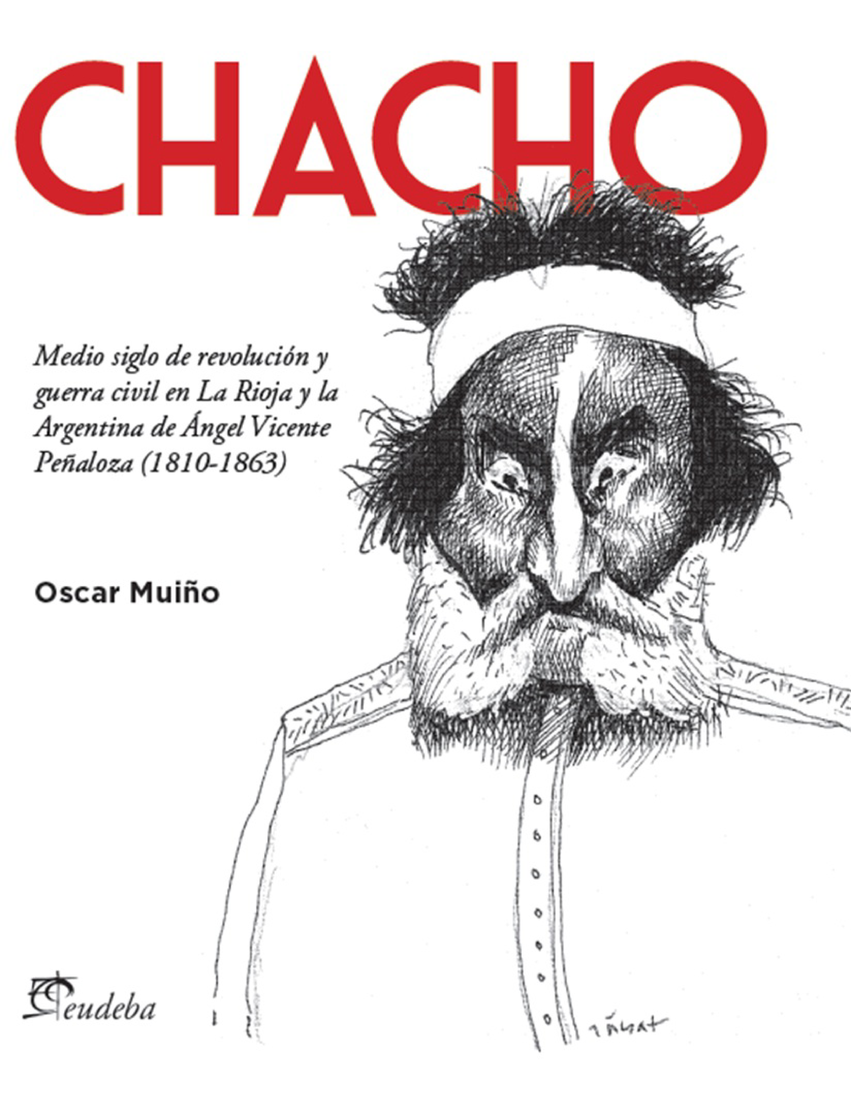Chacho: medio siglo de revolución y guerra civil en La Rioja y la Argentina de Ángel Vicente Peñaloza (1810-1863)