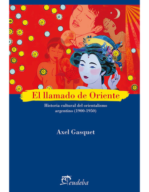 El llamado de oriente: historia cultural del orientalismo argentino (1900-1950)