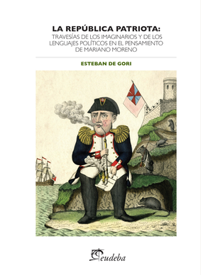 La república patriota: travesías e los imaginarios y de los lenguages políticos en el pensamiento de Mariano Moreno