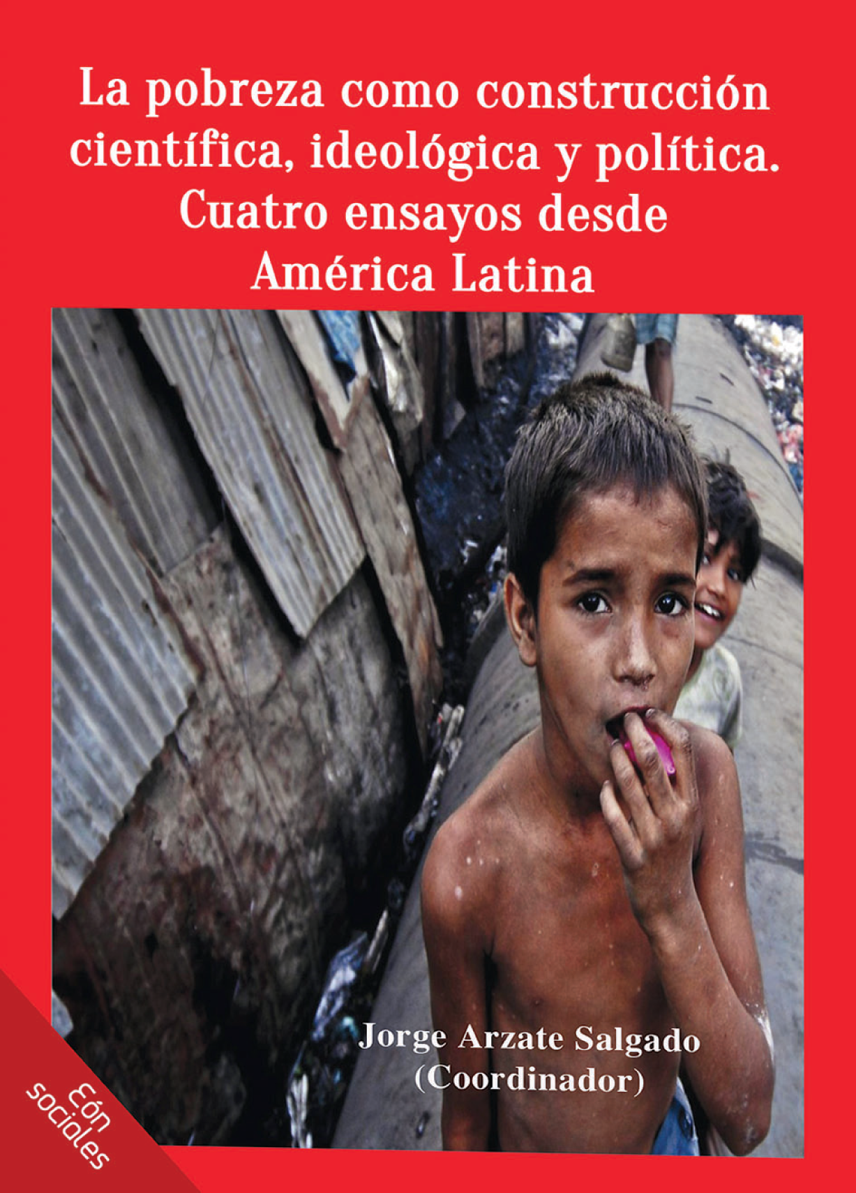 La pobreza como construcción científica, ideológica y política: cuatro ensayos desde América Latina