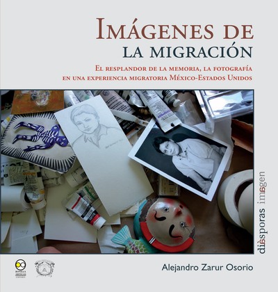 Imágenes de la migración: el resplandor de la memoria, la fotografía en una experiencia migratoria, México-Estados Unidos