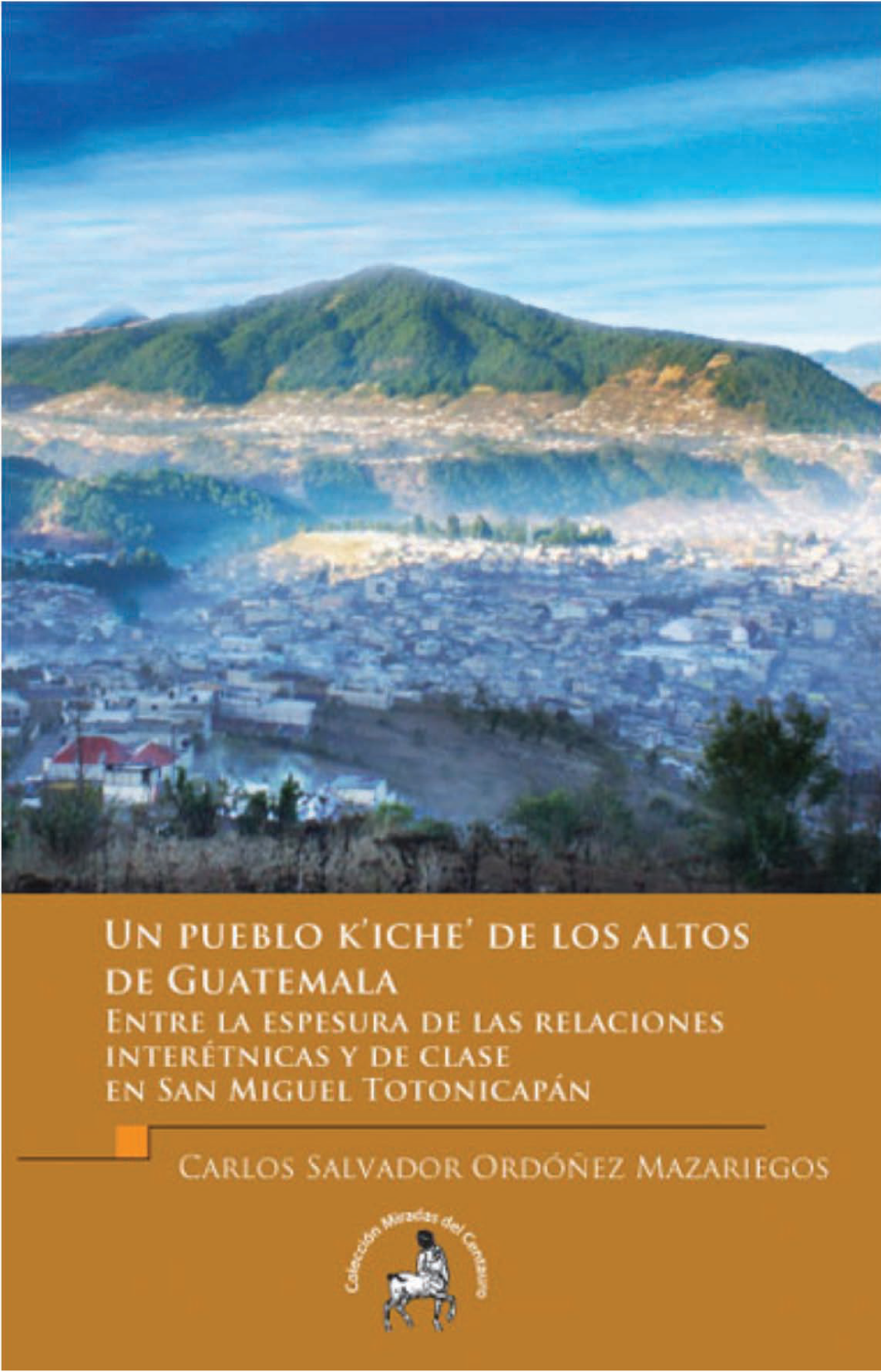 Un pueblo k’iche’ de los altos de Guatemala: entre la espesura de las relaciones interétnicas y de clase en San Miguel Totonicapán