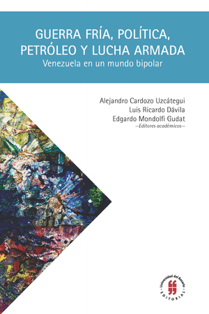 Guerra fría, política, petróleo y lucha armada: Venezuela en un mundo bipolar