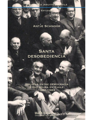 Santa desobediencia: Jesuitas entre democracia y dictadura en Chile, 1962-1983