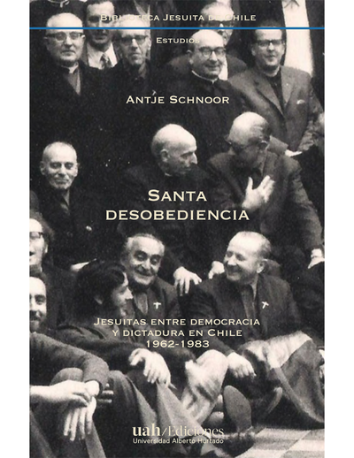 Santa desobediencia: Jesuitas entre democracia y dictadura en Chile, 1962-1983