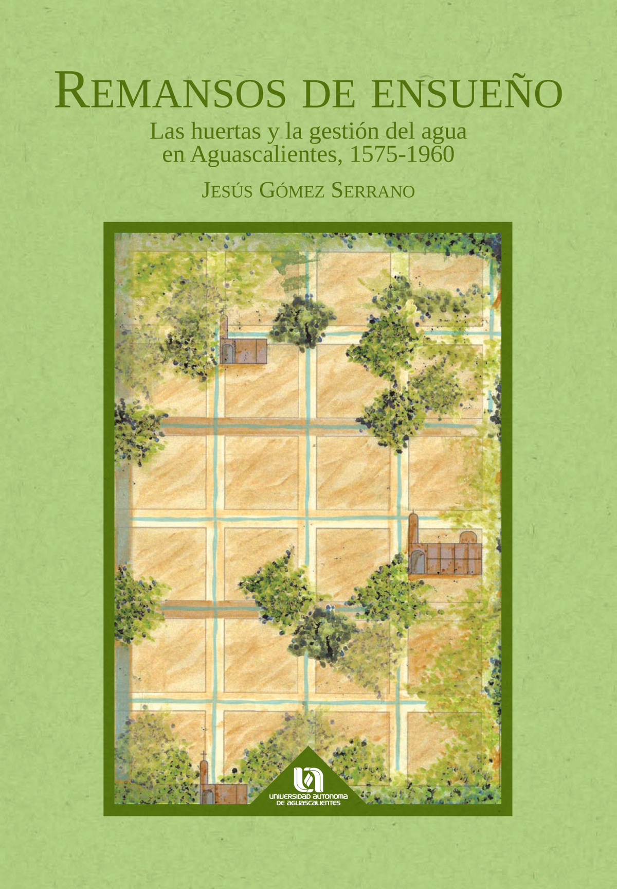 Remansos de ensueño: las huertas y la gestión del agua en Aguascalientes, 1575-1960