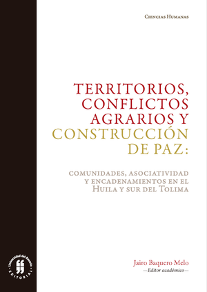 Territorios, conflictos agrarios y construcción de paz: comunidades, asociatividad y encadenamientos en Huila y el Sur del Tolima