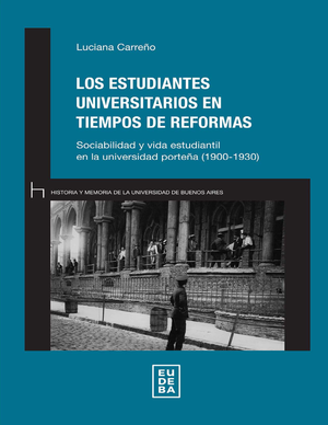Los estudiantes universitarios en tiempos de reformas: sociabilidad y vida estudiantil en la universidad porteña: 1900-1930