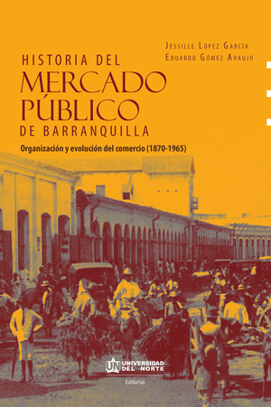Historia del mercado público de Barranquilla: evolución y organización del comercio (1870-1965)